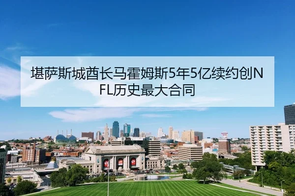 堪萨斯城酋长马霍姆斯5年5亿续约创NFL历史最大合同