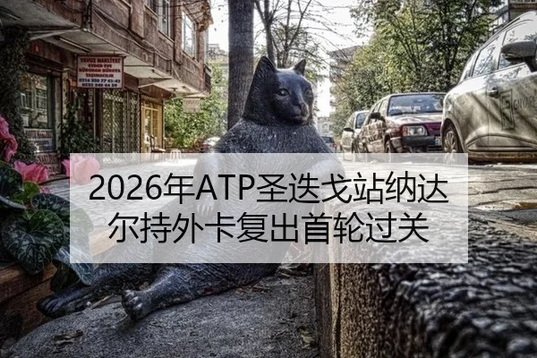 2026年ATP圣迭戈站纳达尔持外卡复出首轮过关